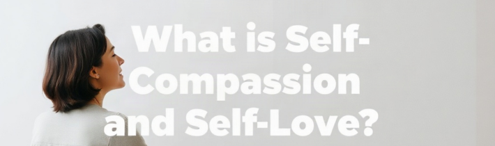 What is Self-Compassion and Self-Love?